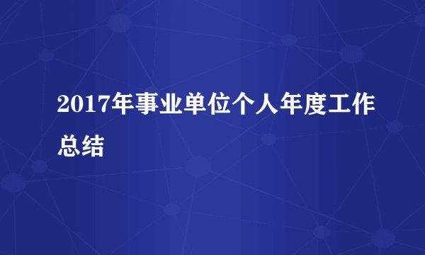 2017年事业单位个人年度工作总结