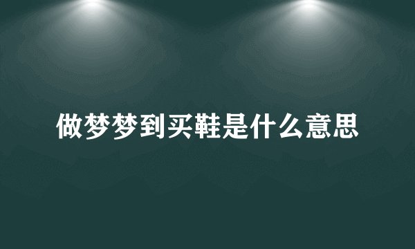 做梦梦到买鞋是什么意思
