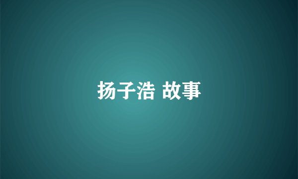 扬子浩 故事