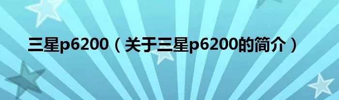 三星p6200（关于三星p6200的简介）
