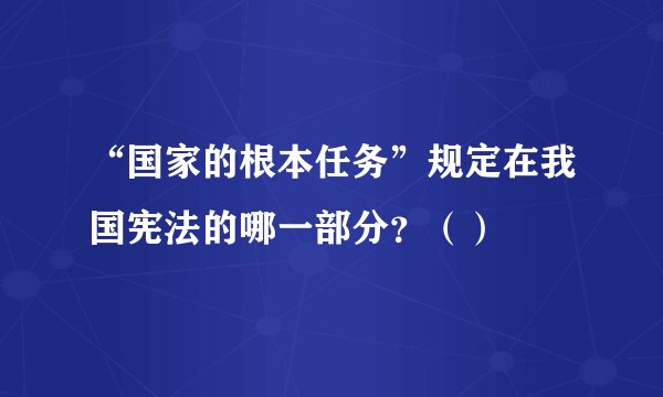 “国家的根本任务”规定在我国宪法的哪一部分？（）