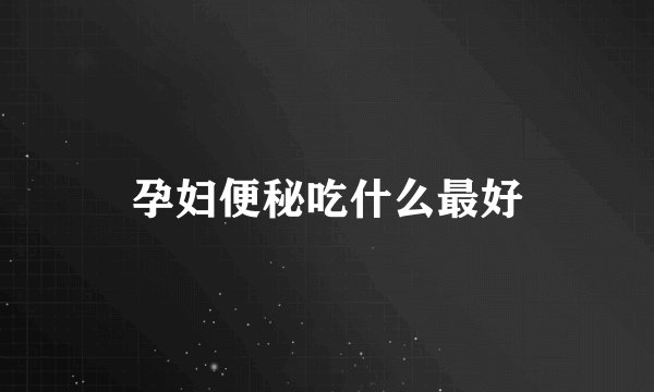 孕妇便秘吃什么最好