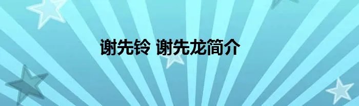 谢先铃 谢先龙简介