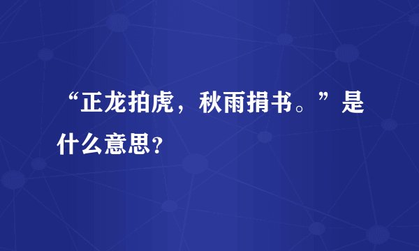 “正龙拍虎，秋雨捐书。”是什么意思？