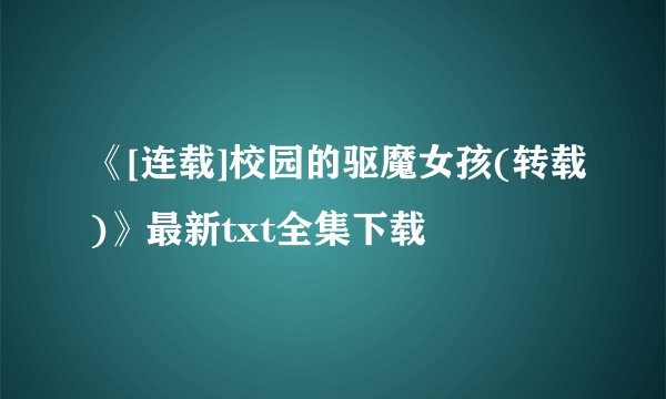 《[连载]校园的驱魔女孩(转载)》最新txt全集下载