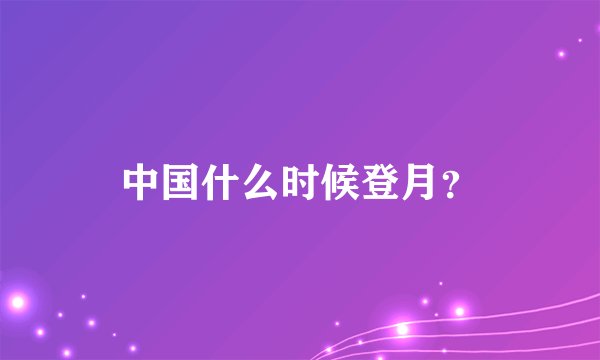 中国什么时候登月？