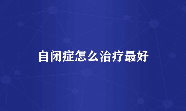 自闭症怎么治疗最好