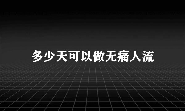 多少天可以做无痛人流