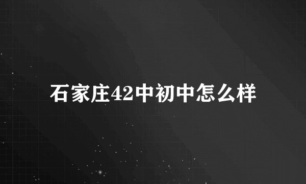 石家庄42中初中怎么样