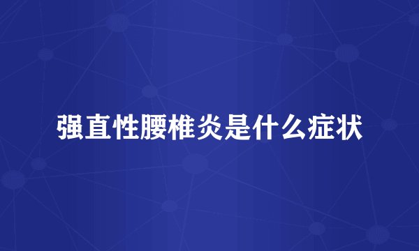 强直性腰椎炎是什么症状
