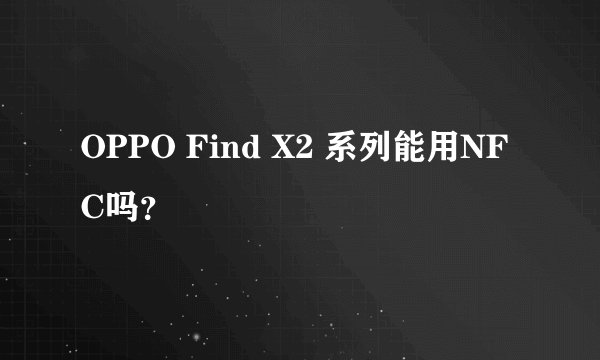 OPPO Find X2 系列能用NFC吗？
