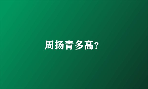 周扬青多高？