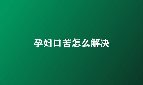 孕妇口苦怎么解决