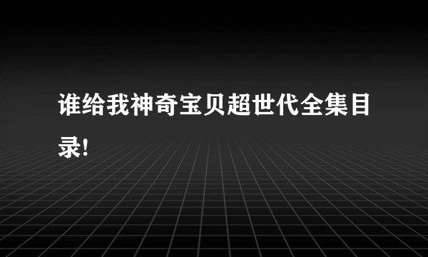 谁给我神奇宝贝超世代全集目录!