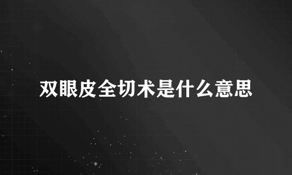 双眼皮全切术是什么意思