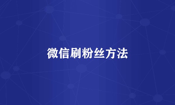 微信刷粉丝方法