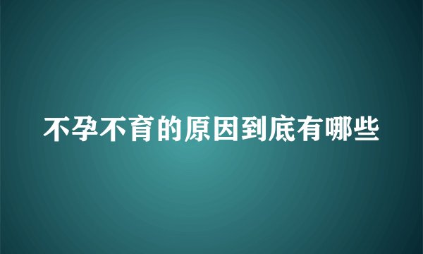 不孕不育的原因到底有哪些