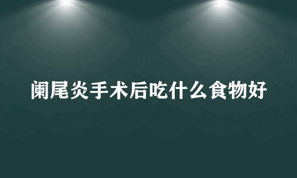 阑尾炎手术后吃什么食物好
