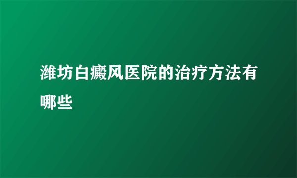 潍坊白癜风医院的治疗方法有哪些