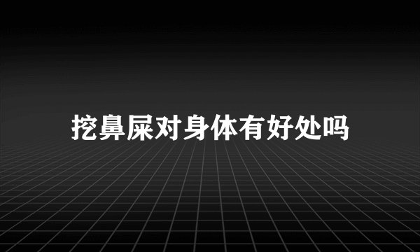 挖鼻屎对身体有好处吗