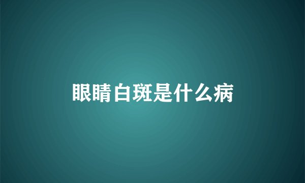 眼睛白斑是什么病
