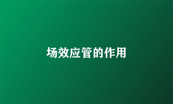 场效应管的作用