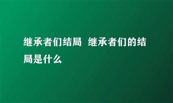继承者们结局  继承者们的结局是什么
