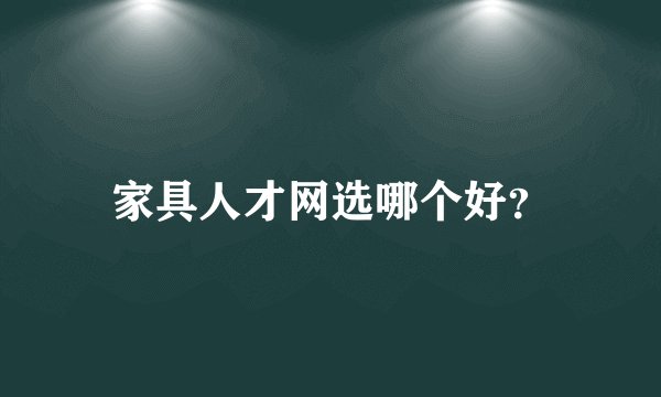 家具人才网选哪个好？