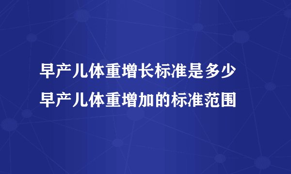 早产儿体重增长标准是多少 早产儿体重增加的标准范围