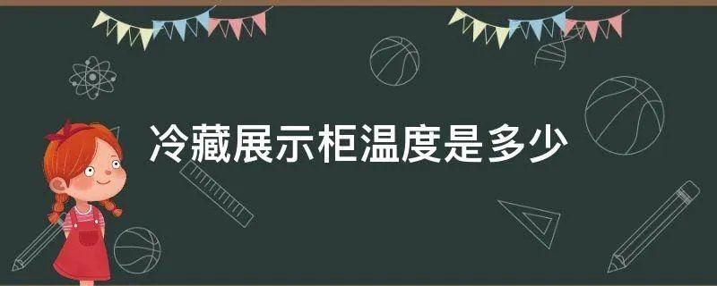 冷藏展示柜温度是多少