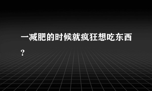 一减肥的时候就疯狂想吃东西？
