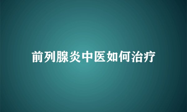 前列腺炎中医如何治疗