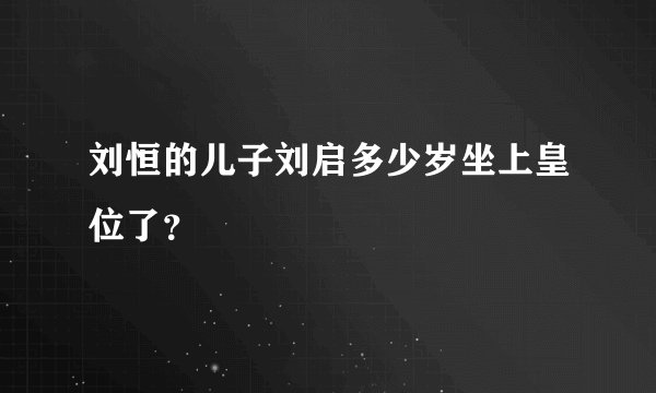 刘恒的儿子刘启多少岁坐上皇位了？