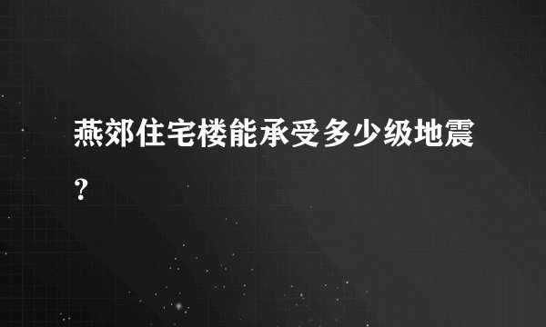 燕郊住宅楼能承受多少级地震？