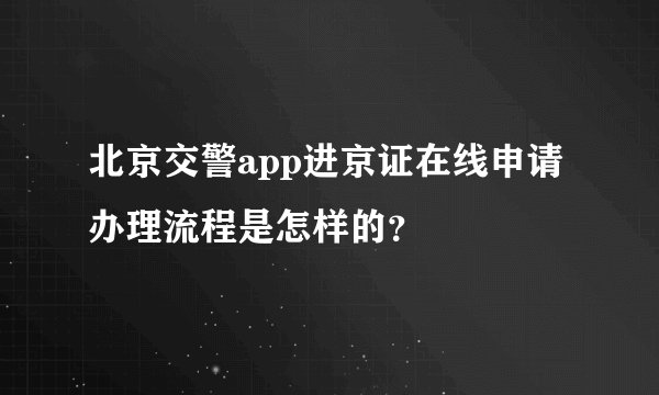 北京交警app进京证在线申请办理流程是怎样的?
