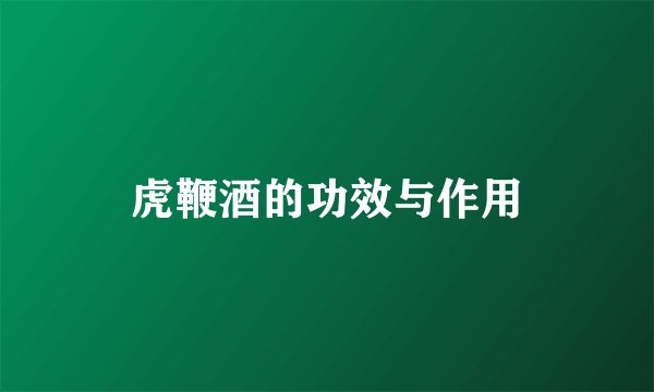 虎鞭酒的功效与作用
