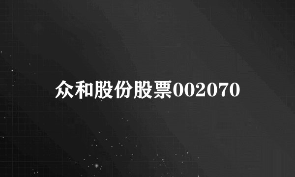 众和股份股票002070