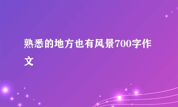 熟悉的地方也有风景700字作文