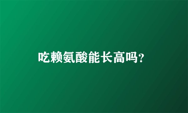 吃赖氨酸能长高吗？