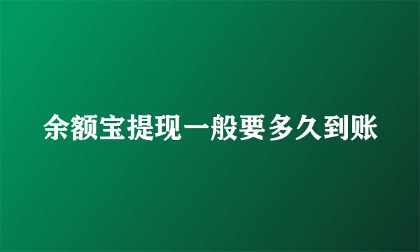 余额宝提现一般要多久到账