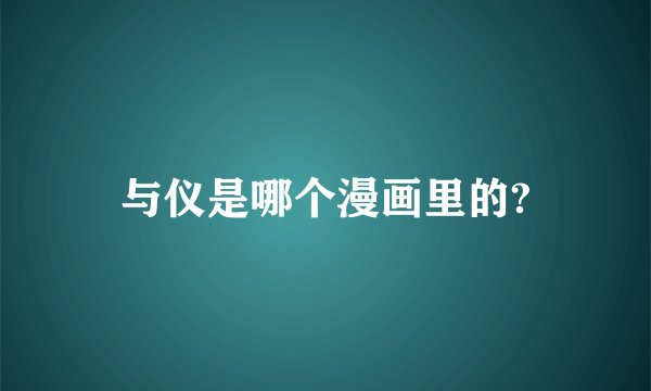 与仪是哪个漫画里的?
