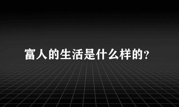 富人的生活是什么样的？