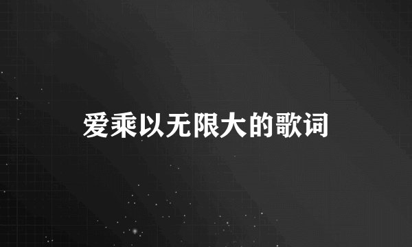 爱乘以无限大的歌词