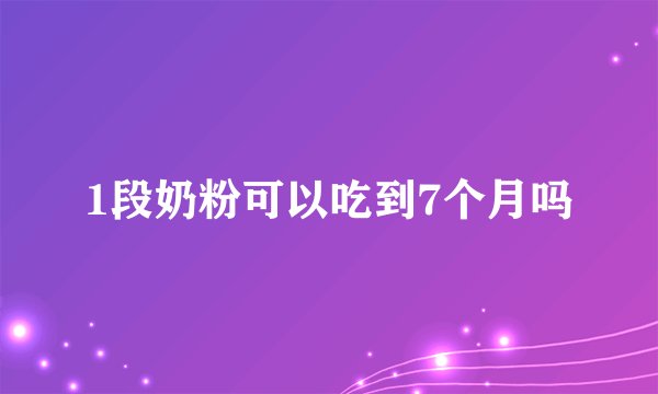 1段奶粉可以吃到7个月吗