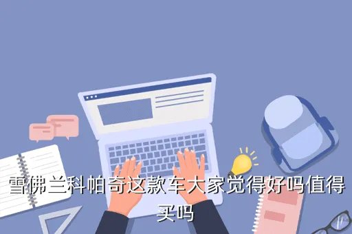 雪佛兰科帕奇论坛，雪佛兰科帕奇这款车大家觉得好吗值得买吗