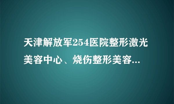 天津解放军254医院整形激光美容中心、烧伤整形美容科开展肉毒素（BOTOX）注射美容