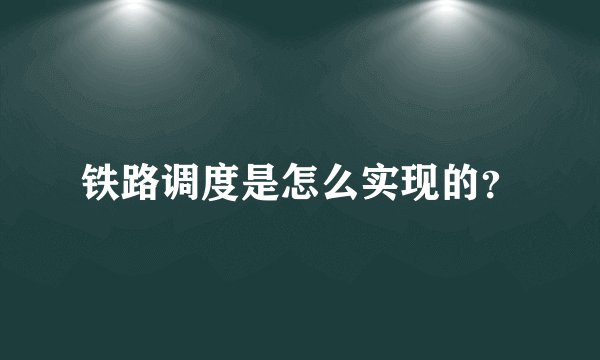 铁路调度是怎么实现的？