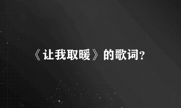 《让我取暖》的歌词？