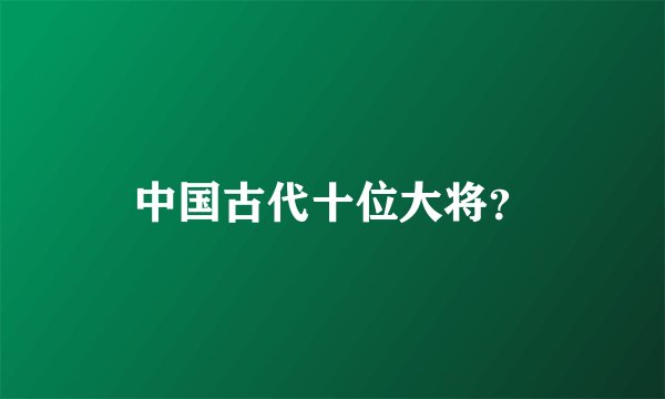 中国古代十位大将？