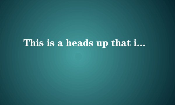 This is a heads up that it is coming.中文？
